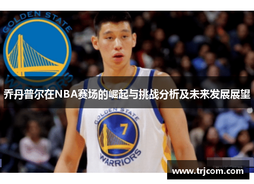 乔丹普尔在NBA赛场的崛起与挑战分析及未来发展展望