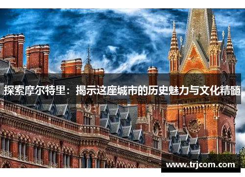 探索摩尔特里：揭示这座城市的历史魅力与文化精髓