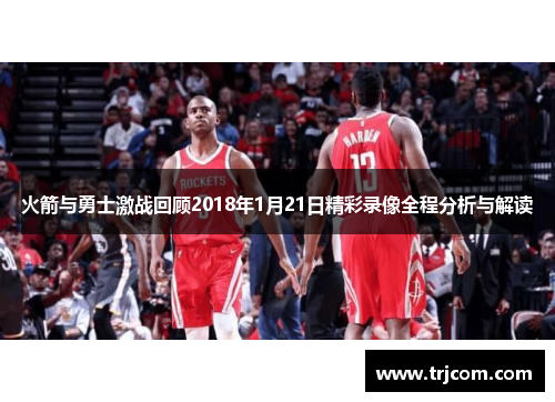 火箭与勇士激战回顾2018年1月21日精彩录像全程分析与解读