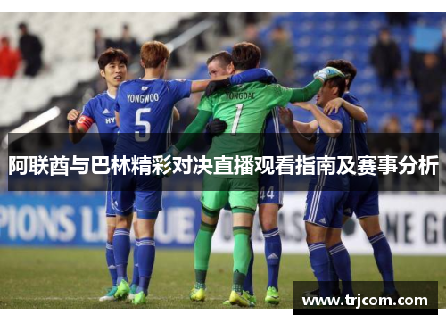 阿联酋与巴林精彩对决直播观看指南及赛事分析