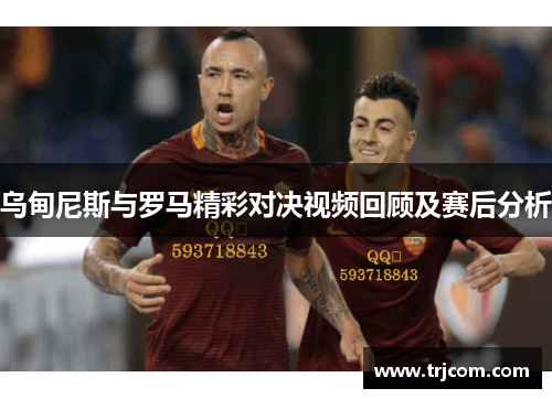 乌甸尼斯与罗马精彩对决视频回顾及赛后分析