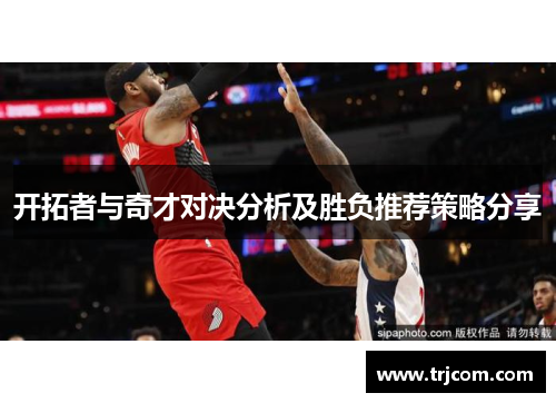 开拓者与奇才对决分析及胜负推荐策略分享