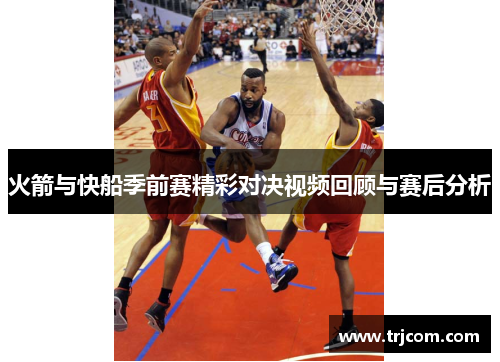 火箭与快船季前赛精彩对决视频回顾与赛后分析