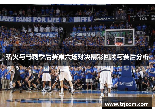 热火与马刺季后赛第六场对决精彩回顾与赛后分析