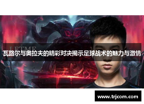 瓦路尔与奥拉夫的精彩对决揭示足球战术的魅力与激情