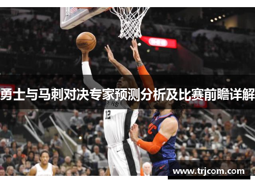 勇士与马刺对决专家预测分析及比赛前瞻详解